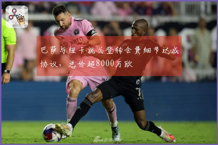 巴萨与纽卡就戈登转会费细节达成协议,总价超8000万欧
